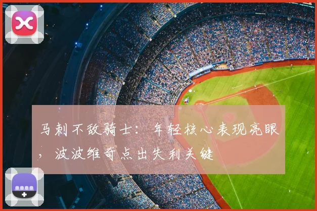 马刺不敌骑士:年轻核心表现亮眼,波波维奇点出失利关键