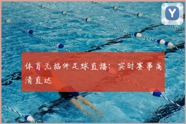 体育无插件足球直播：实时赛事高清直达