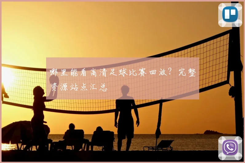 哪里能看高清足球比赛回放？完整资源站点汇总
