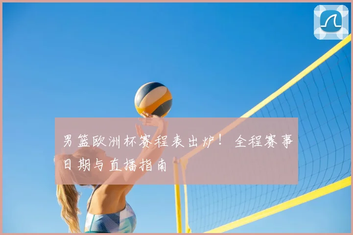 男篮欧洲杯赛程表出炉！全程赛事日期与直播指南