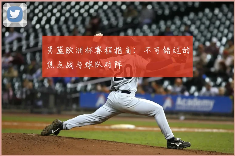 男篮欧洲杯赛程指南：不可错过的焦点战与球队对阵